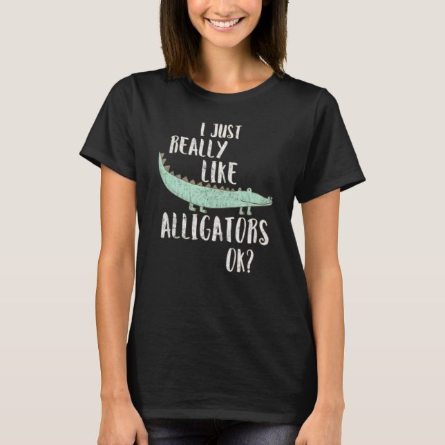 Alligator I Just Really Like Alligators Ok T-Shirt (Vorderseite)