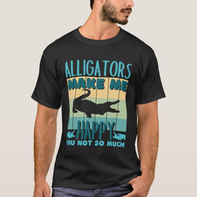 Alligators Make Me Happy You Not So Much Alligator T-Shirt (Vorderseite)