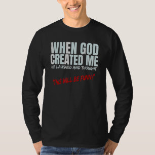 Als Gott mich erschuf, dachte er, dies werde b T-Shirt