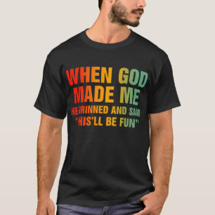 Als Gott mich erschuf, grinste er und sagte, das w T-Shirt