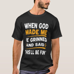 Als Gott mich erschuf, grinste er und sagte, das w T-Shirt