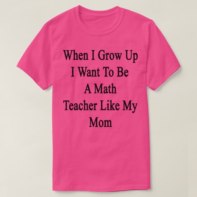 Als ich aufwuchs, Wollte ich, Mathematiklehrer wie T-Shirt (Design vorne)