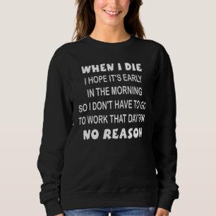 Als ich Die, hoffe ich, es ist früh am Morgen Sweatshirt