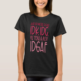 Also sind wir klar IDK, IDC, Oh ja und auch IDGAF T-Shirt