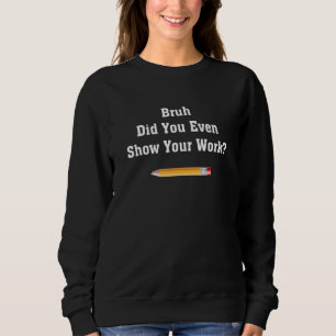 Alter, hast du überhaupt deine Arbeit gezeigt Schu Sweatshirt