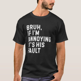 Alter, wenn ich nerve, ist es seine Schuld Mein be T-Shirt