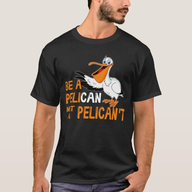 Always Be A Pelican Not A Pelican't T-Shirt (Vorderseite)