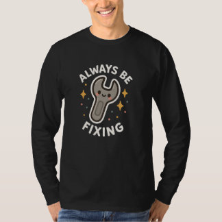 Always Be Fixing Funny Wrench Cute T-Shirt