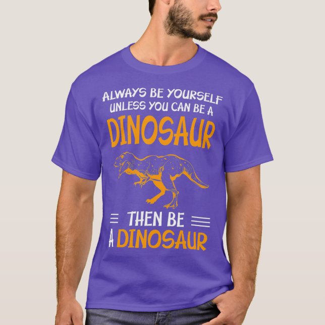 Always Be Yourself Unless You Can Be A Dinosaur T-Shirt (Vorderseite)