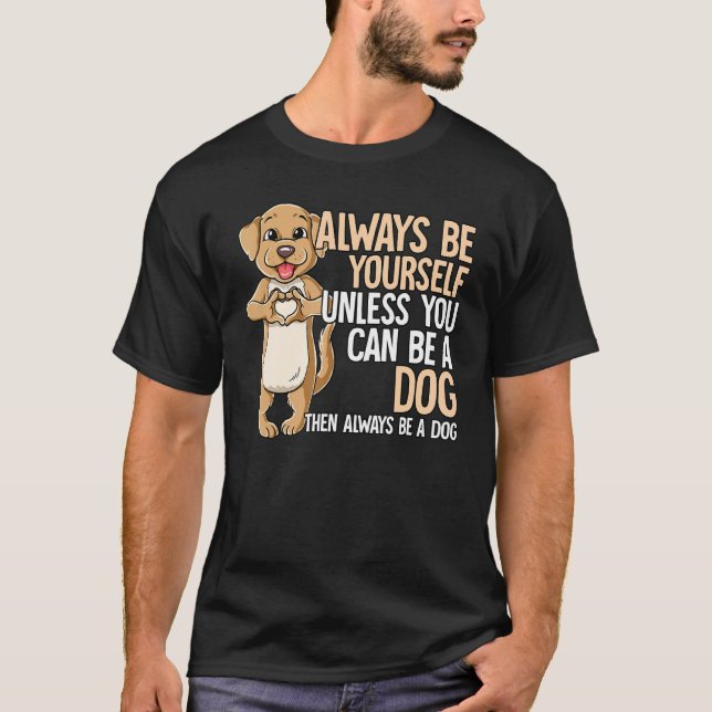 Always Be Yourself Unless You Can Be A Dog T-Shirt (Vorderseite)