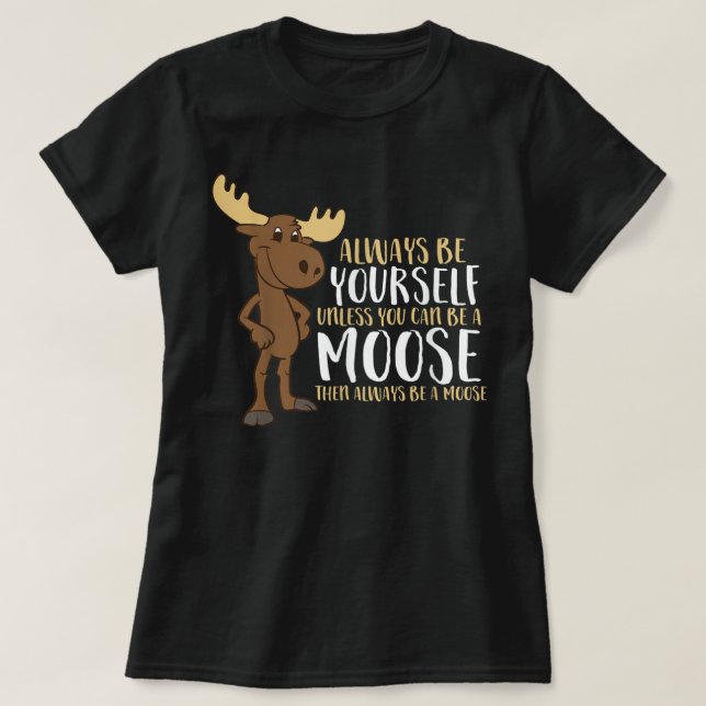 Always Be Yourself Unless You Can Be A Moose T-Shirt (Design vorne)