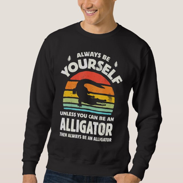 Always Be Yourself Unless You Can Be An Alligator  Sweatshirt (Vorderseite)