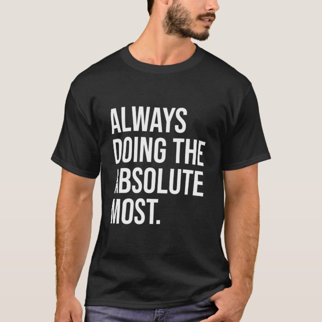 Always Doing The Absolute Most Humor T-Shirt (Vorderseite)