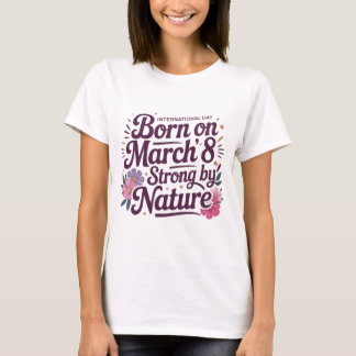 Am 8. März geboren – Stark durch die Natur Geburts T-Shirt