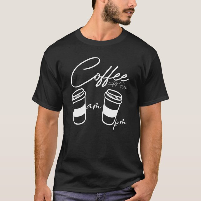 AM Coffee PM Coffe All Day Coffee  Coffee  Tees (Vorderseite)
