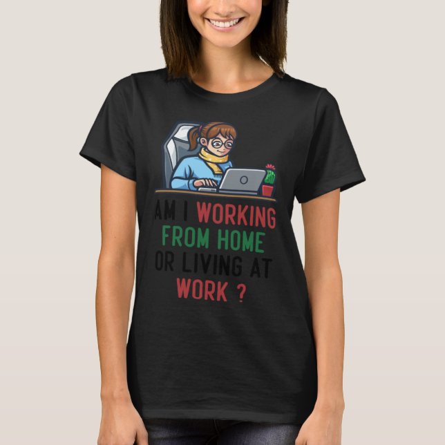 am i working from home or living at work T-Shirt (Vorderseite)