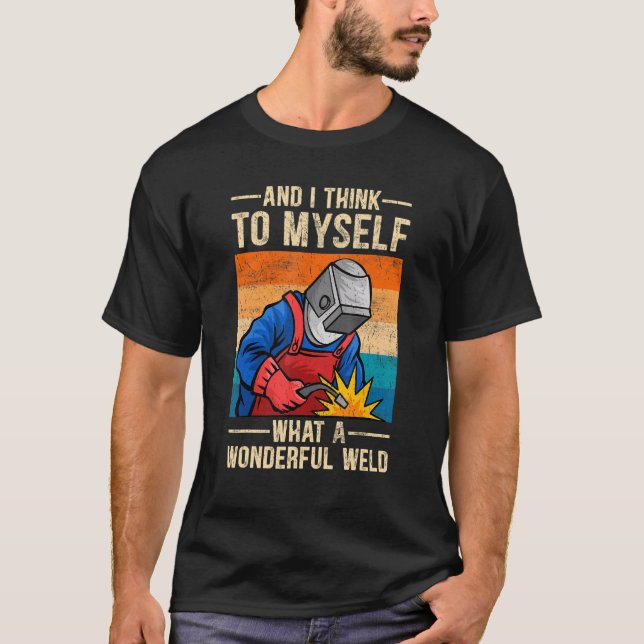 And I Think To Myself What A Wonderful Weld  Welde T-Shirt (Vorderseite)