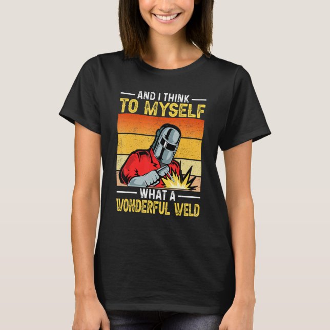 And I Think To Myself What A Wonderful Weld Welder T-Shirt (Vorderseite)