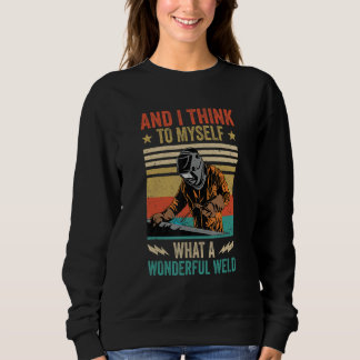 And I Think To Myself What A Wonderful Weld Weldin Sweatshirt