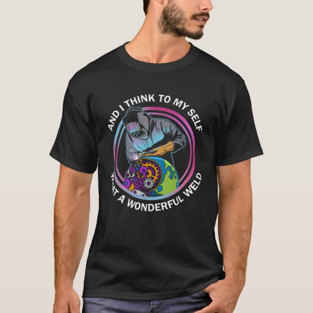 And I Think To Myself What a Wonderful Weld Weldin T-Shirt (Vorderseite)