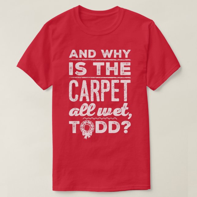 And Why is the Carpet All Wet Todd 1  T-Shirt (Design vorne)