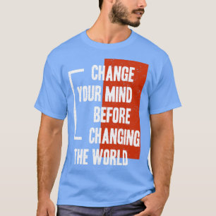 Ändern Sie Ihre Meinung, bevor Sie die Welt veränd T-Shirt