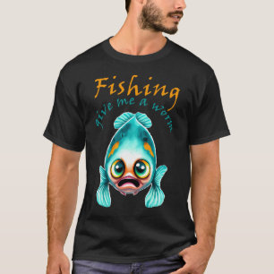 Angeln - Gib mir einen Wurm T-Shirt