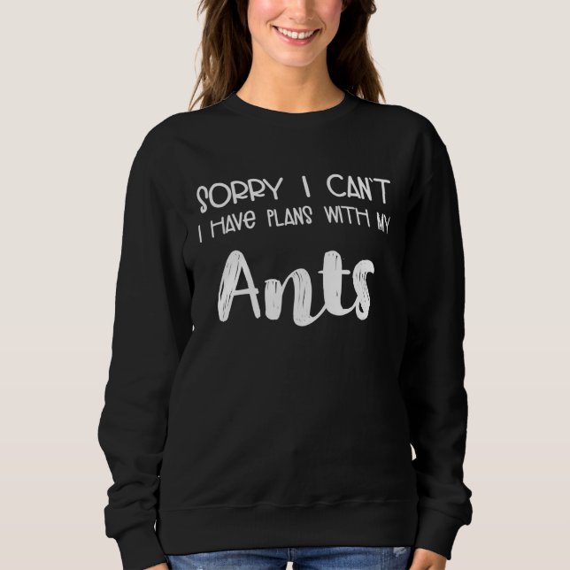 Animal  Sorry I Can t I Have Plans With My Ants Sweatshirt (Vorderseite)
