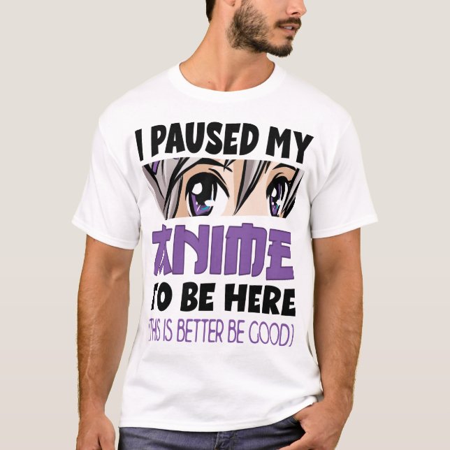 Anime Merch I paused my Anime to be here Anime T-Shirt (Vorderseite)