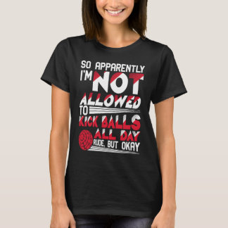 Anscheinend darf ich nicht Balls Kickba töten T-Shirt