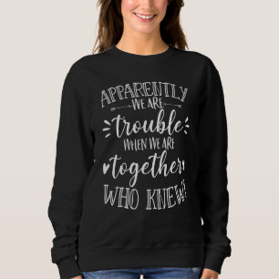 Anscheinend sind wir Ärger wenn wir zusammen sind  Sweatshirt