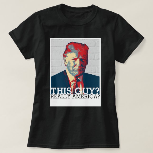 Anti-Trump-Kampagne | Dieser Typ? Wirklich Amerika T-Shirt (Design vorne)