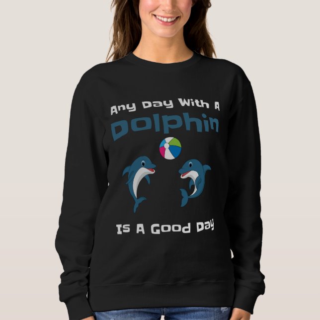 Any Day With A Dolphin Is A Good Day Cute Dolphin  Sweatshirt (Vorderseite)