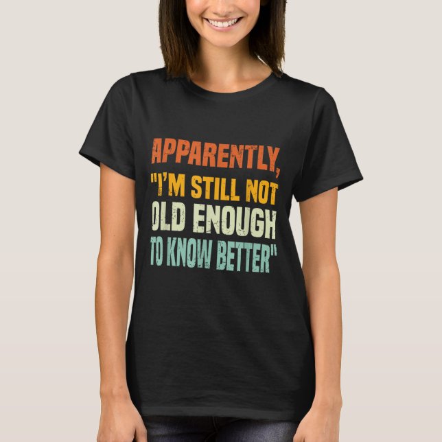 Apparently I Am Still Not Old Enough To Know Bette T-Shirt (Vorderseite)