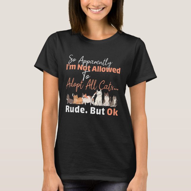 Apparently Not Allowed to Adopt All Cats  Forbidde T-Shirt (Vorderseite)