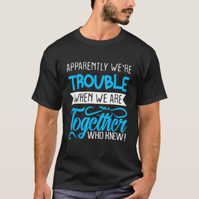 Apparently We re Trouble When We Are Together Who  T-Shirt (Vorderseite)