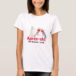 Après-Ski: Der Grund, warum ich gekommen bin" T-Shirt