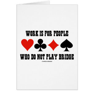 Arbeit ist für Leute, die nicht Brücke spielen