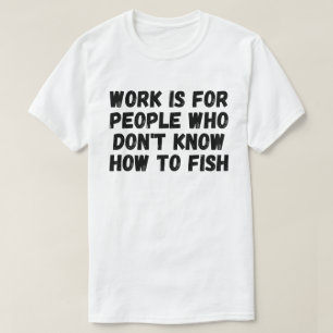 Arbeit ist für Leute, die nicht wissen, wie man fi T-Shirt