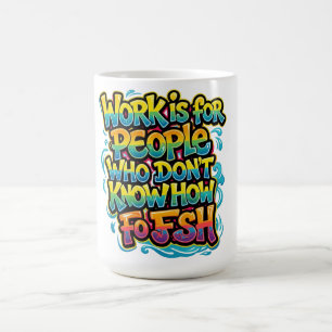 Arbeit ist für Leute, die nicht wissen, wie man lu Kaffeetasse