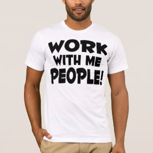 Arbeit mit mir Leute-T-Shirt T-Shirt