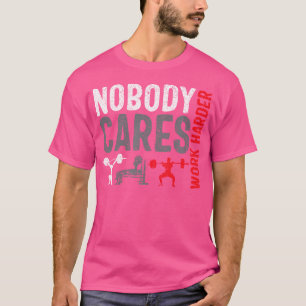 Arbeit schwerer wiegt niemanden kümmert Bodybuildi T-Shirt