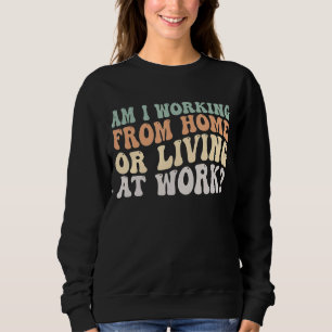 Arbeite ich von Zuhause oder lebe am Arbeitsplatz  Sweatshirt