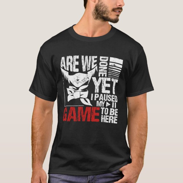 Are We Done Yet I Paused My Game To Be Here T-Shirt (Vorderseite)
