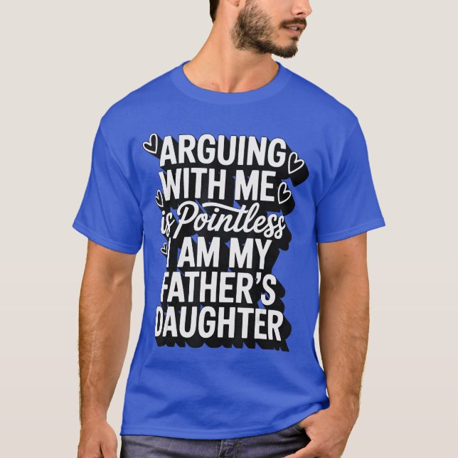 Arguing With Me Is Pointless I Am My Fathers Daugh T-Shirt (Vorderseite)