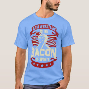 Arm Wrestling Is The Bacon Of Sports  T-Shirt