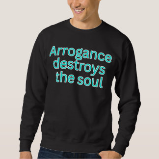 Arrogance destroys the soul-religious saying sweatshirt