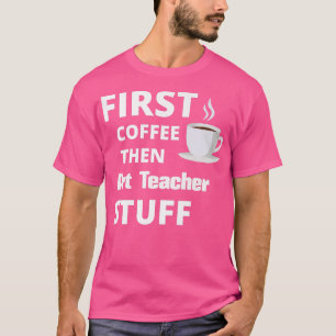 Art Teacher zuerst Kaffee dann Arbeit Zeug lustig T-Shirt