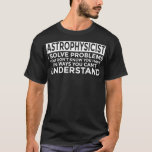 Astrophysicist Solve Problems Funny Astrophysics T-Shirt<br><div class="desc">gift idea,  nerd,  student,  formula</div>