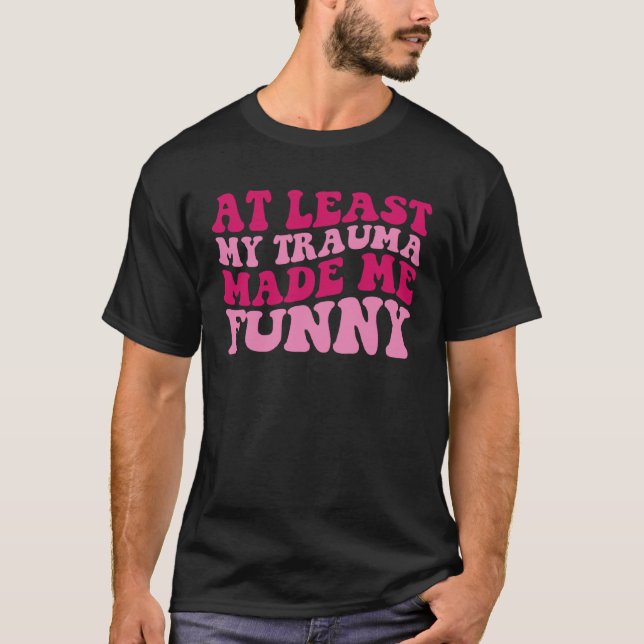 At Least My Trauma Made Me  Positive Saying Groovy T-Shirt (Vorderseite)